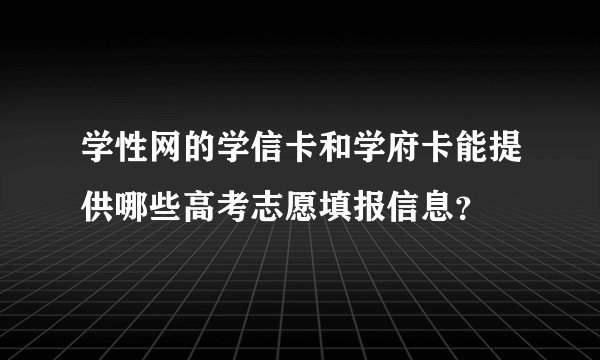 学性网的学信卡和学府卡能提供哪些高考志愿填报信息？