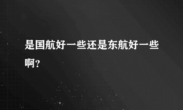 是国航好一些还是东航好一些啊？