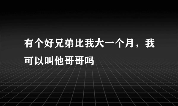 有个好兄弟比我大一个月，我可以叫他哥哥吗