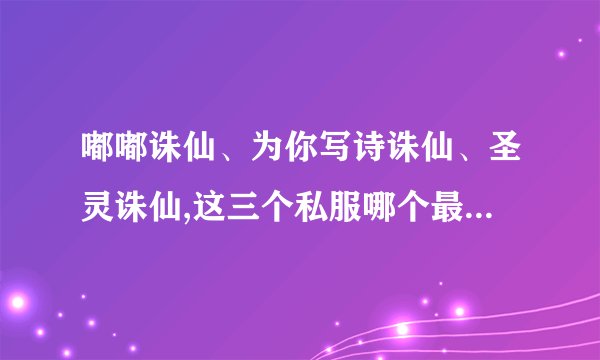 嘟嘟诛仙、为你写诗诛仙、圣灵诛仙,这三个私服哪个最多人玩？哪个