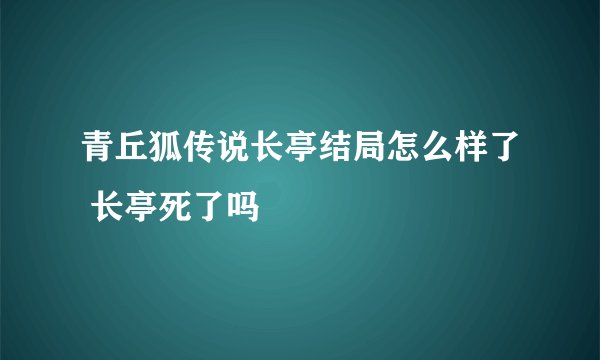 青丘狐传说长亭结局怎么样了 长亭死了吗