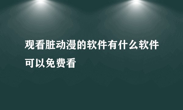 观看脏动漫的软件有什么软件可以免费看