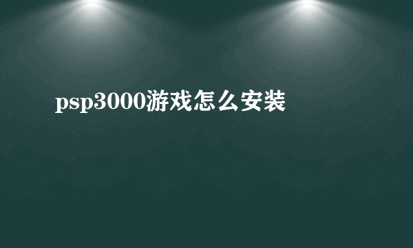 psp3000游戏怎么安装