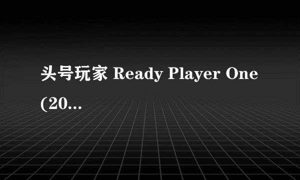 头号玩家 Ready Player One (2018)全集未删减高清版免费下载