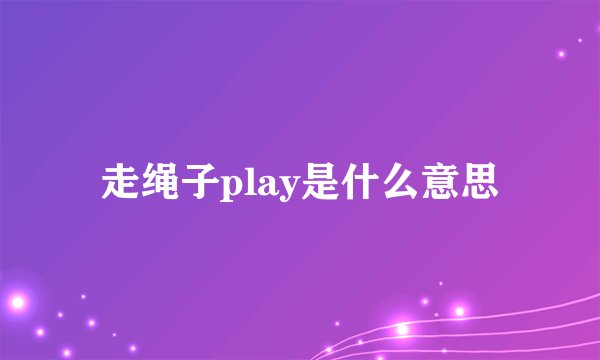 走绳子play是什么意思