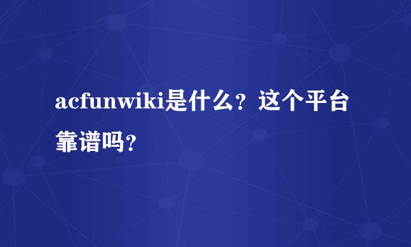 acfunwiki是什么？这个平台靠谱吗？