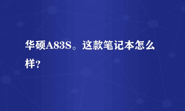 华硕A83S。这款笔记本怎么样？