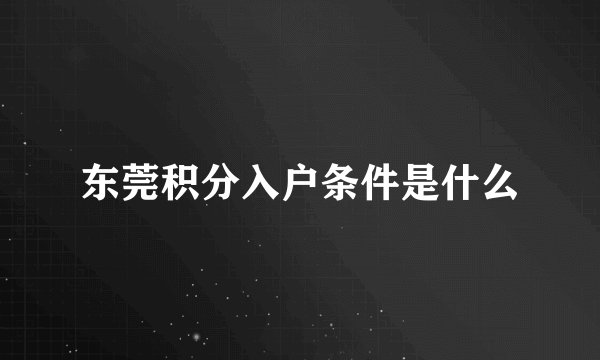 东莞积分入户条件是什么