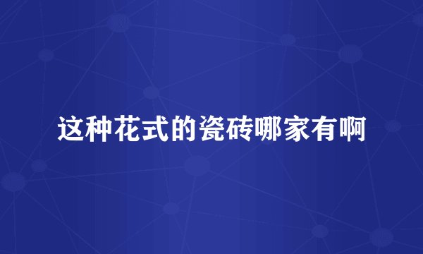 这种花式的瓷砖哪家有啊