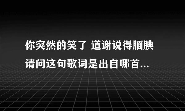 你突然的笑了 道谢说得腼腆 请问这句歌词是出自哪首歌曲 谢谢