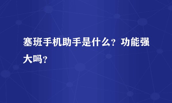 塞班手机助手是什么？功能强大吗？