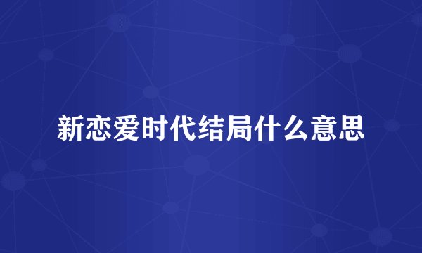新恋爱时代结局什么意思