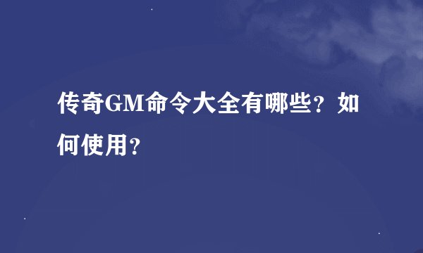 传奇GM命令大全有哪些？如何使用？