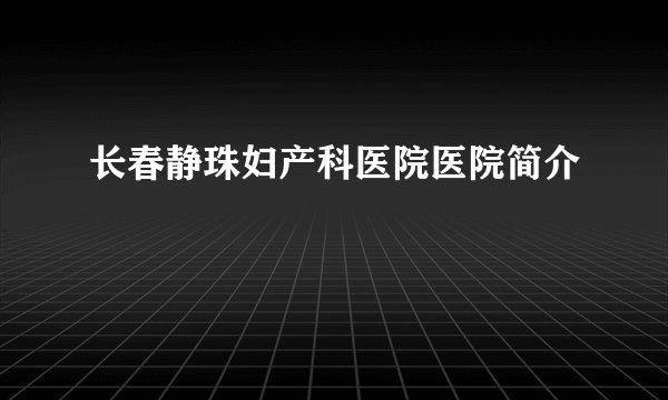 长春静珠妇产科医院医院简介