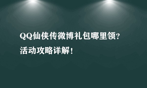 QQ仙侠传微博礼包哪里领？活动攻略详解！