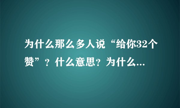 为什么那么多人说“给你32个赞”？什么意思？为什么是32？