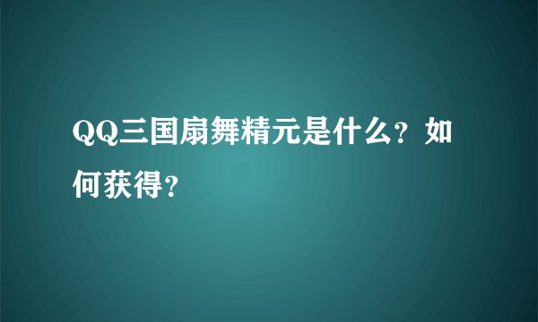 QQ三国扇舞精元是什么？如何获得？