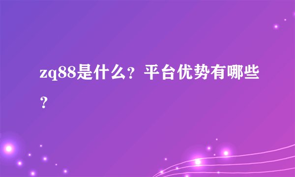 zq88是什么？平台优势有哪些？