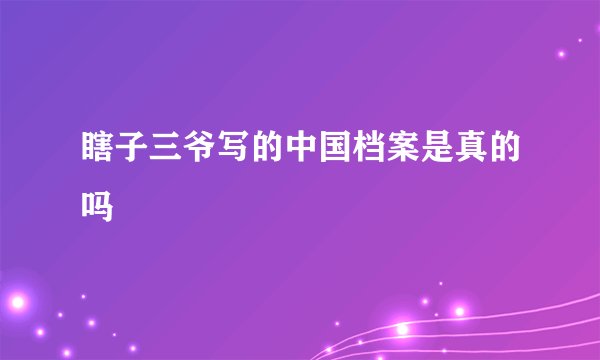 瞎子三爷写的中国档案是真的吗