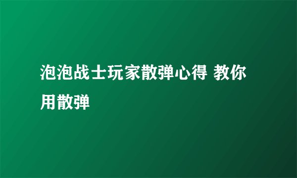 泡泡战士玩家散弹心得 教你用散弹