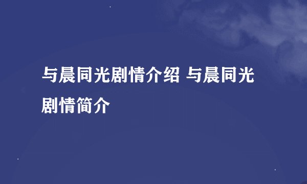 与晨同光剧情介绍 与晨同光剧情简介