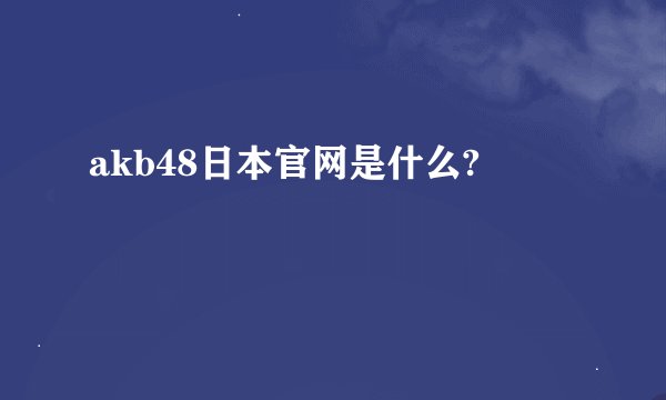 akb48日本官网是什么?