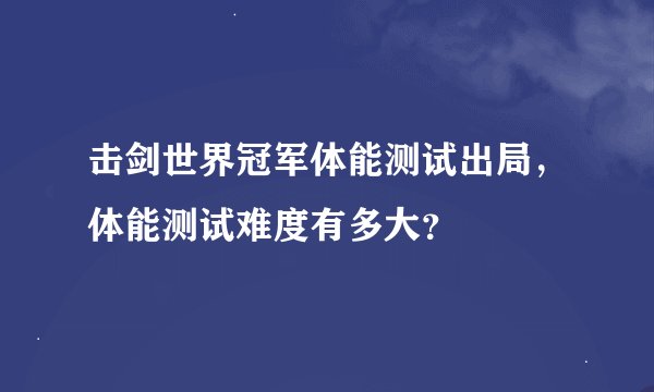 击剑世界冠军体能测试出局，体能测试难度有多大？