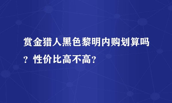 赏金猎人黑色黎明内购划算吗？性价比高不高？