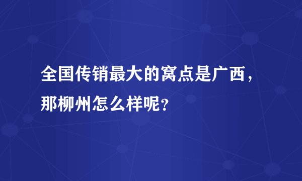 全国传销最大的窝点是广西，那柳州怎么样呢？