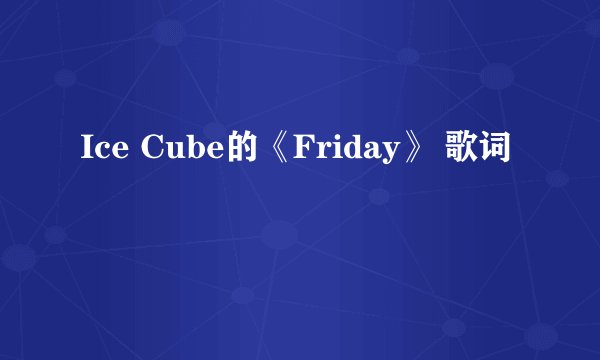 Ice Cube的《Friday》 歌词