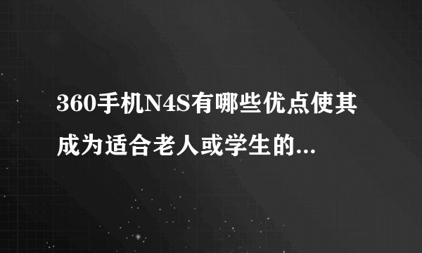 360手机N4S有哪些优点使其成为适合老人或学生的千元手机？