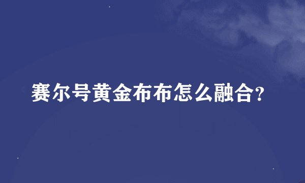 赛尔号黄金布布怎么融合？
