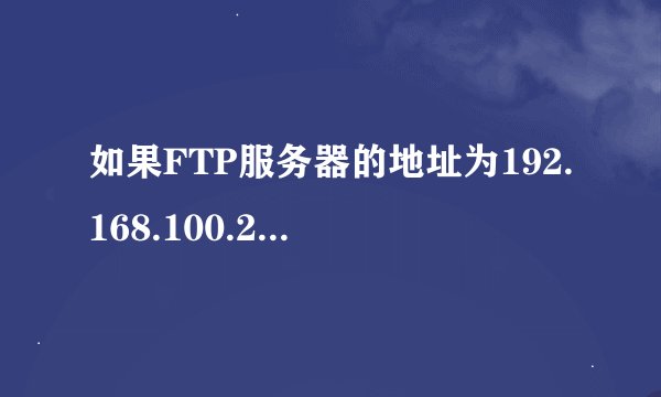 如果FTP服务器的地址为192.168.100.254，访问FTP服务器的地址为？