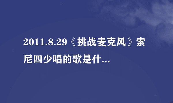 2011.8.29《挑战麦克风》索尼四少唱的歌是什么？（全部）