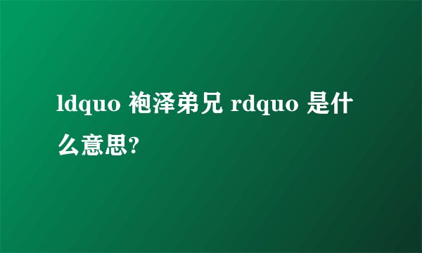 ldquo 袍泽弟兄 rdquo 是什么意思?
