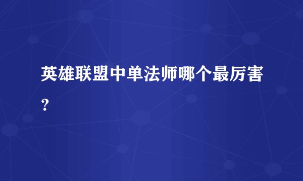 英雄联盟中单法师哪个最厉害？