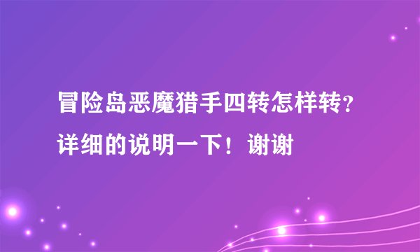 冒险岛恶魔猎手四转怎样转？详细的说明一下！谢谢