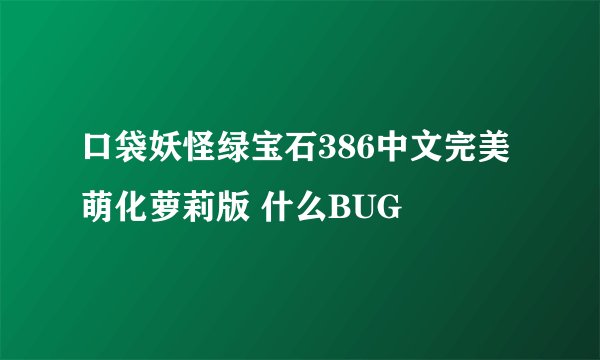 口袋妖怪绿宝石386中文完美萌化萝莉版 什么BUG