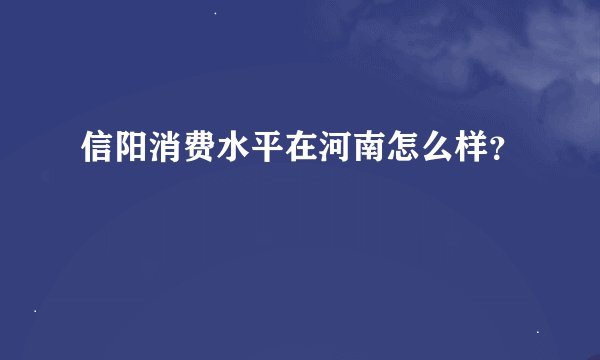 信阳消费水平在河南怎么样？
