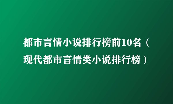 都市言情小说排行榜前10名（现代都市言情类小说排行榜）