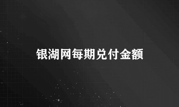 银湖网每期兑付金额