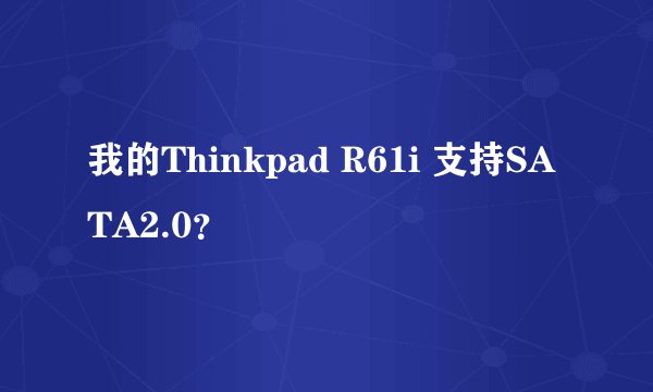 我的Thinkpad R61i 支持SATA2.0?