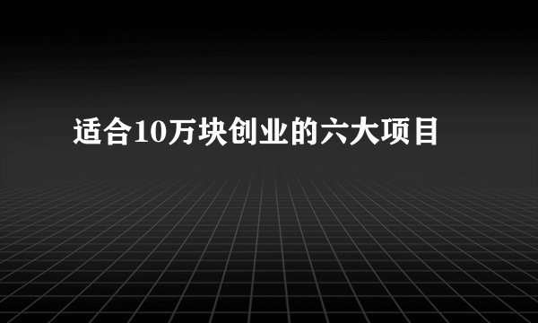 适合10万块创业的六大项目