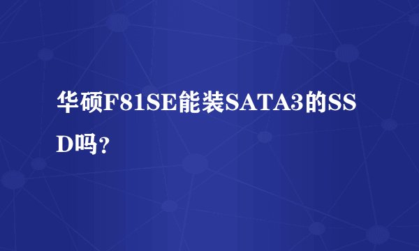 华硕F81SE能装SATA3的SSD吗？
