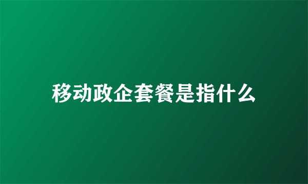 移动政企套餐是指什么