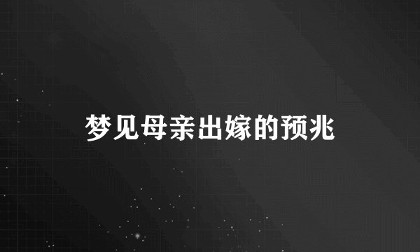 梦见母亲出嫁的预兆