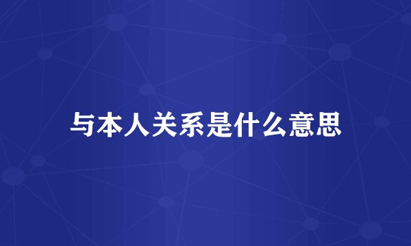 与本人关系是什么意思