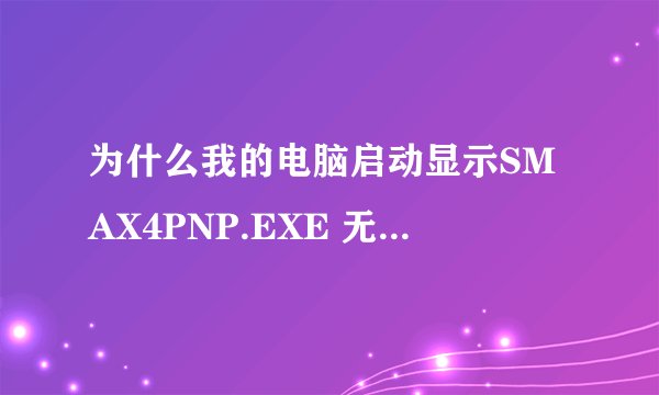 为什么我的电脑启动显示SMAX4PNP.EXE 无法找到入口