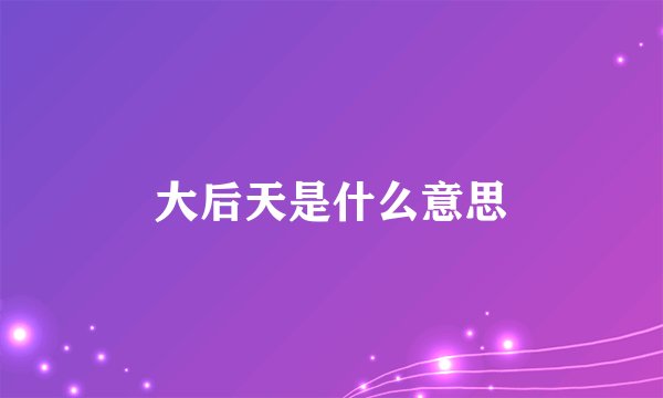 大后天是什么意思