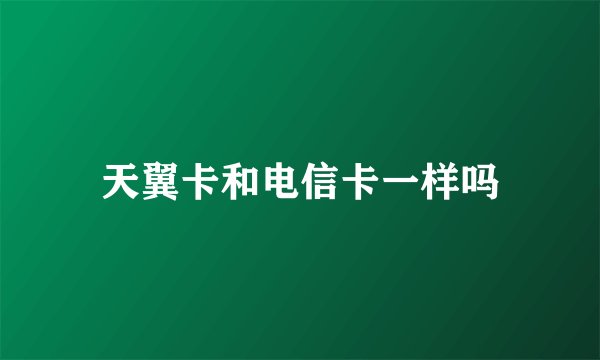 天翼卡和电信卡一样吗